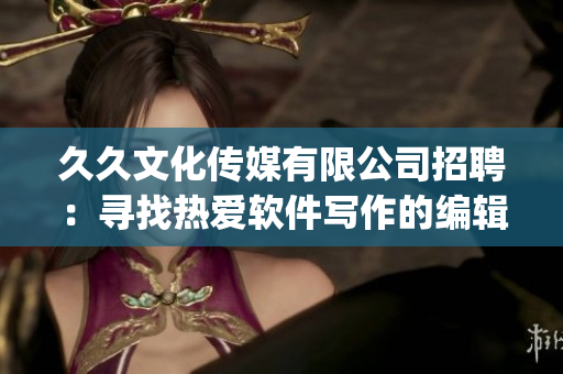 久久文化傳媒有限公司招聘：尋找熱愛軟件寫作的編輯！(1)
