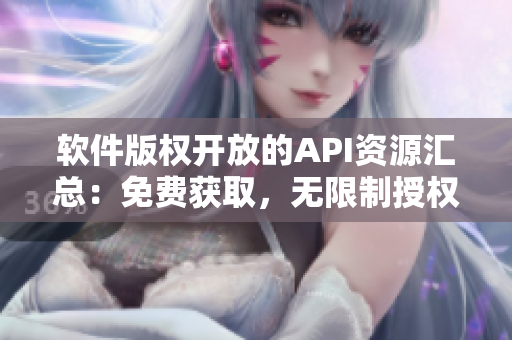 軟件版權(quán)開放的API資源匯總：免費(fèi)獲取，無限制授權(quán)！