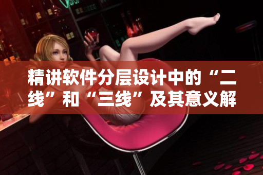 精講軟件分層設(shè)計(jì)中的“二線(xiàn)”和“三線(xiàn)”及其意義解析