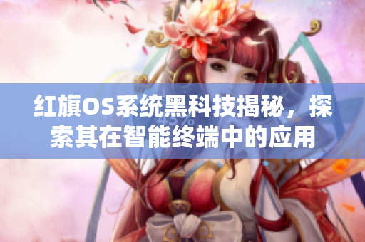 紅旗OS系統(tǒng)黑科技揭秘，探索其在智能終端中的應(yīng)用