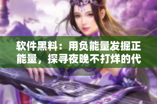 軟件黑料：用負(fù)能量發(fā)掘正能量，探尋夜晚不打烊的代碼之美