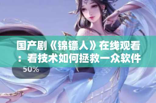 國產(chǎn)劇《錦鏢人》在線觀看：看技術(shù)如何拯救一眾軟件工程師！