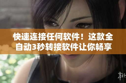 快速連接任何軟件！這款全自動3秒轉(zhuǎn)接軟件讓你暢享快捷暢通的網(wǎng)絡連接！