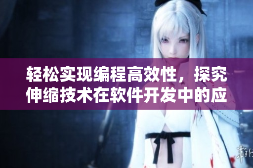 輕松實現(xiàn)編程高效性，探究伸縮技術(shù)在軟件開發(fā)中的應(yīng)用