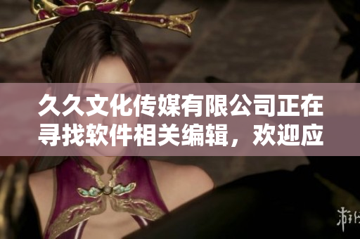 久久文化傳媒有限公司正在尋找軟件相關(guān)編輯，歡迎應(yīng)聘！