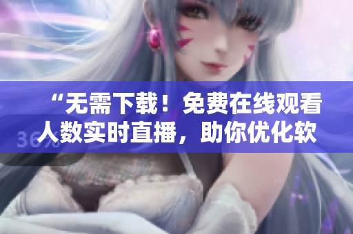 “無需下載！免費(fèi)在線觀看人數(shù)實(shí)時直播，助你優(yōu)化軟件體驗(yàn)！”