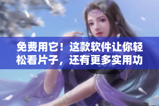 免費用它！這款軟件讓你輕松看片子，還有更多實用功能！