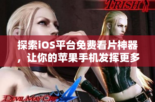探索iOS平臺免費看片神器，讓你的蘋果手機發(fā)揮更多作用