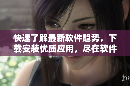 快速了解最新軟件趨勢，下載安裝優(yōu)質(zhì)應(yīng)用，盡在軟件堂APP