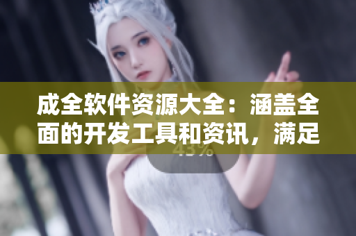成全軟件資源大全：涵蓋全面的開發(fā)工具和資訊，滿足你的軟件學(xué)習(xí)與實(shí)踐需求
