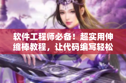 軟件工程師必備！超實(shí)用伸縮棒教程，讓代碼編寫輕松自如
