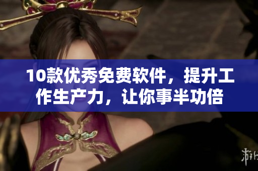 10款優(yōu)秀免費(fèi)軟件，提升工作生產(chǎn)力，讓你事半功倍