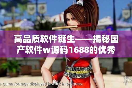 高品質軟件誕生——揭秘國產軟件w源碼1688的優(yōu)秀之處