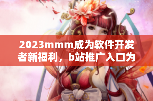 2023mmm成為軟件開發(fā)者新福利，b站推廣入口為你打開軟件世界大門！
