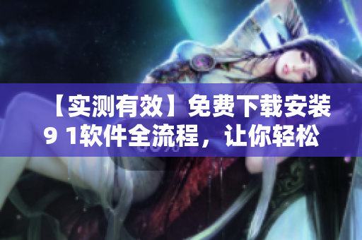 【實測有效】免費下載安裝9 1軟件全流程，讓你輕松體驗高效開發(fā)！