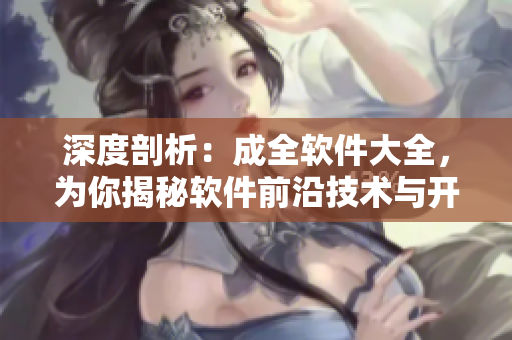 深度剖析：成全軟件大全，為你揭秘軟件前沿技術(shù)與開發(fā)趨勢！