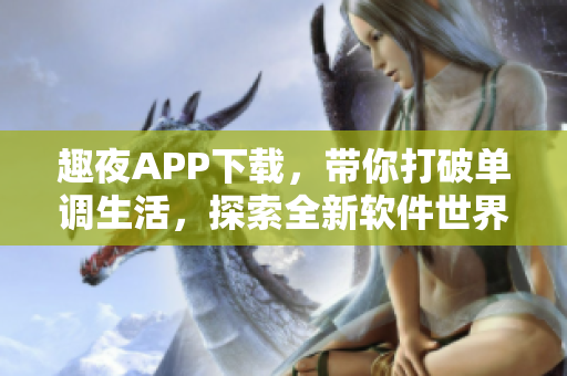 趣夜APP下載，帶你打破單調(diào)生活，探索全新軟件世界！