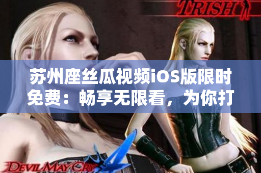 蘇州座絲瓜視頻iOS版限時(shí)免費(fèi)：暢享無(wú)限看，為你打造完美觀影體驗(yàn)