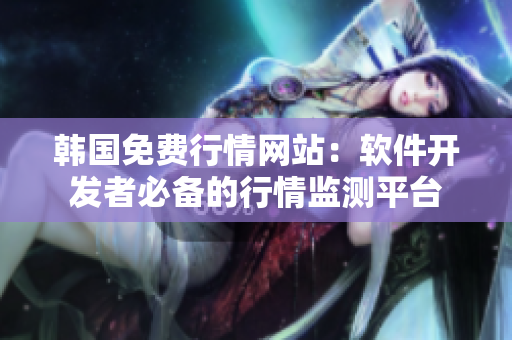 韓國(guó)免費(fèi)行情網(wǎng)站：軟件開發(fā)者必備的行情監(jiān)測(cè)平臺(tái)