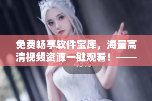 免費(fèi)暢享軟件寶庫，海量高清視頻資源一鍵觀看！——軟件視頻大全