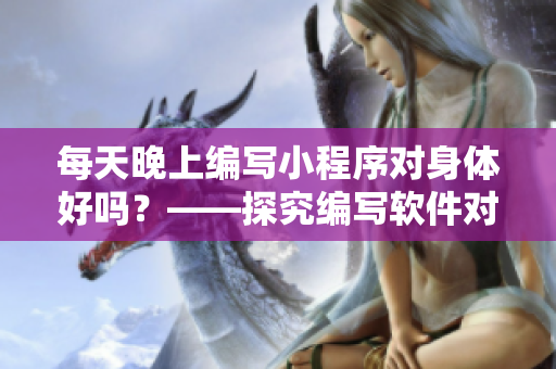 每天晚上編寫小程序?qū)ι眢w好嗎？——探究編寫軟件對(duì)身體的影響