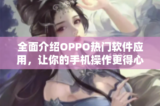 全面介紹OPPO熱門軟件應(yīng)用，讓你的手機(jī)操作更得心應(yīng)手