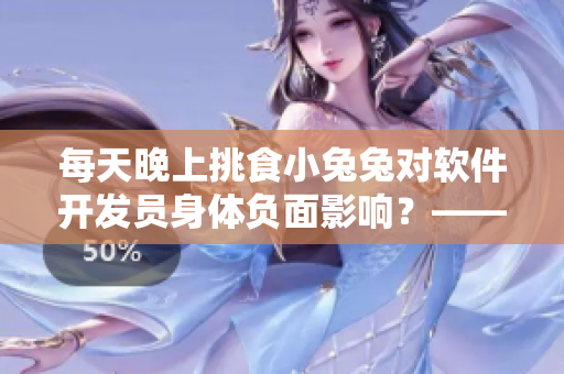 每天晚上挑食小兔兔對(duì)軟件開(kāi)發(fā)員身體負(fù)面影響？——軟件工作者的飲食健康指南