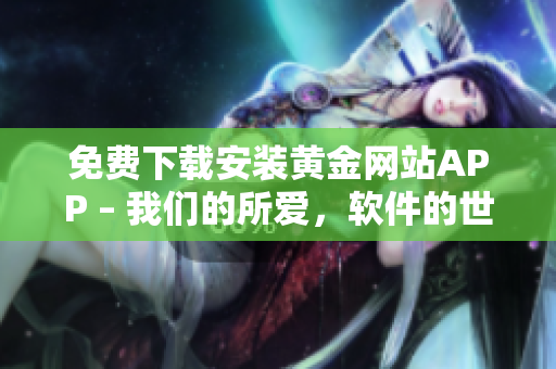 免費下載安裝黃金網(wǎng)站APP – 我們的所愛，軟件的世界
