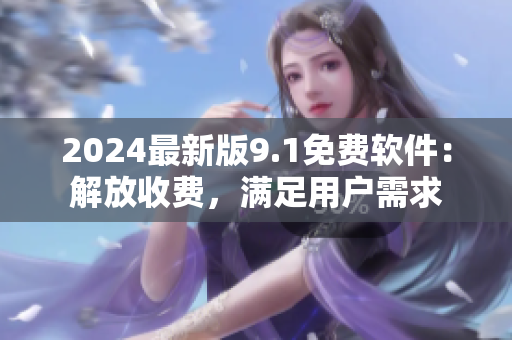 2024最新版9.1免費(fèi)軟件：解放收費(fèi)，滿足用戶需求