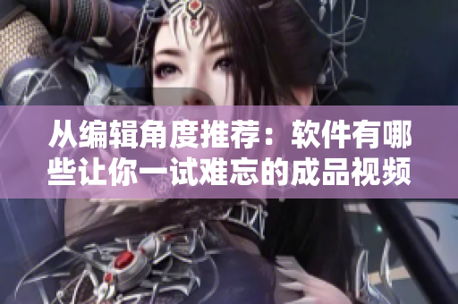 從編輯角度推薦：軟件有哪些讓你一試難忘的成品視頻直播軟件？