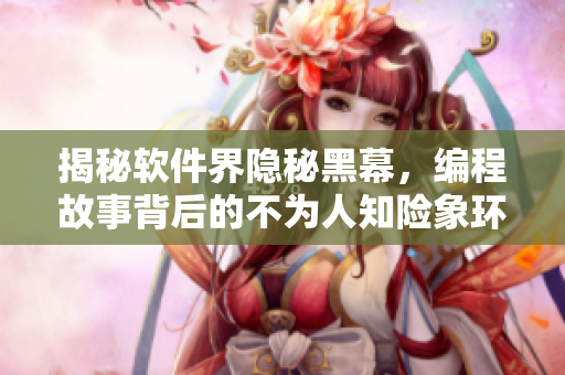 揭秘軟件界隱秘黑幕，編程故事背后的不為人知險象環(huán)生