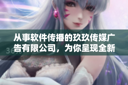 從事軟件傳播的玖玖傳媒廣告有限公司，為你呈現(xiàn)全新軟件科技報道