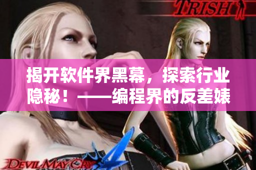 揭開軟件界黑幕，探索行業(yè)隱秘！——編程界的反差婊、菜雞默默做牛馬