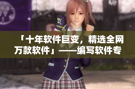 「十年軟件巨變，精選全網萬款軟件」——編寫軟件專家為您盤點！