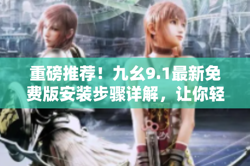 重磅推薦！九幺9.1最新免費(fèi)版安裝步驟詳解，讓你輕松打造高效軟件！