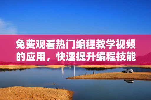 免費(fèi)觀看熱門(mén)編程教學(xué)視頻的應(yīng)用，快速提升編程技能!