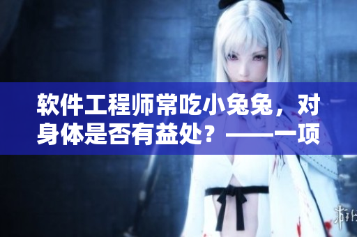 軟件工程師常吃小兔兔，對身體是否有益處？——一項(xiàng)初步研究的發(fā)現(xiàn)