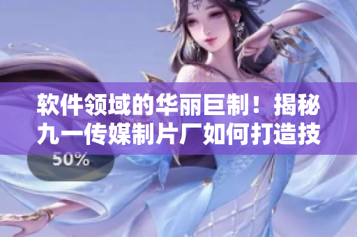 軟件領(lǐng)域的華麗巨制！揭秘九一傳媒制片廠如何打造技術(shù)文章
