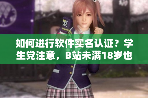 如何進(jìn)行軟件實(shí)名認(rèn)證？學(xué)生黨注意，B站未滿18歲也可實(shí)名認(rèn)證！