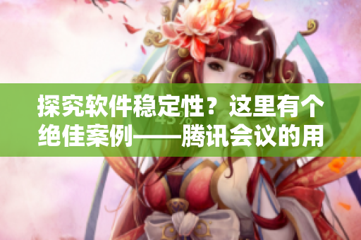 探究軟件穩(wěn)定性？這里有個(gè)絕佳案例——騰訊會(huì)議的用戶(hù)量突破一千萬(wàn)