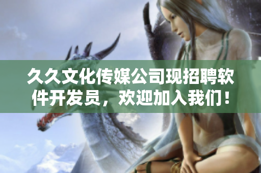 久久文化傳媒公司現(xiàn)招聘軟件開發(fā)員，歡迎加入我們！