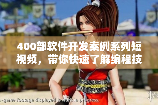 400部軟件開發(fā)案例系列短視頻，帶你快速了解編程技巧與實踐經(jīng)驗