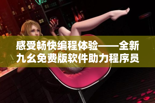 感受暢快編程體驗(yàn)——全新九幺免費(fèi)版軟件助力程序員實(shí)現(xiàn)高效開(kāi)發(fā)