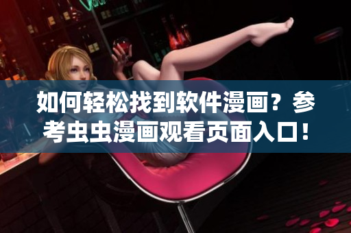 如何輕松找到軟件漫畫(huà)？參考蟲(chóng)蟲(chóng)漫畫(huà)觀看頁(yè)面入口！