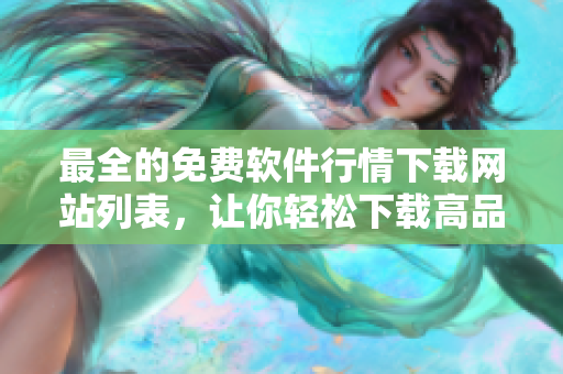 最全的免費(fèi)軟件行情下載網(wǎng)站列表,讓你輕松下載高品質(zhì)軟件! 最全的免費(fèi)軟件行情下載網(wǎng)站列表,讓你輕松下載高品質(zhì)軟件!