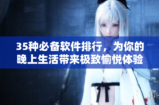35種必備軟件排行，為你的晚上生活帶來(lái)極致愉悅體驗(yàn)！