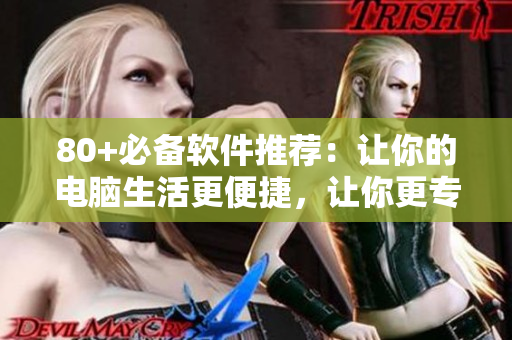 80+必備軟件推薦：讓你的電腦生活更便捷，讓你更專注于編寫軟件！