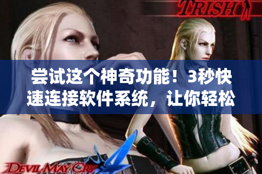 嘗試這個神奇功能！3秒快速連接軟件系統(tǒng)，讓你輕松管理工作！