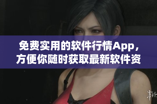 免費(fèi)實(shí)用的軟件行情App，方便你隨時(shí)獲取最新軟件資訊