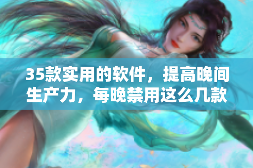 35款實用的軟件，提高晚間生產(chǎn)力，每晚禁用這么幾款就夠了！